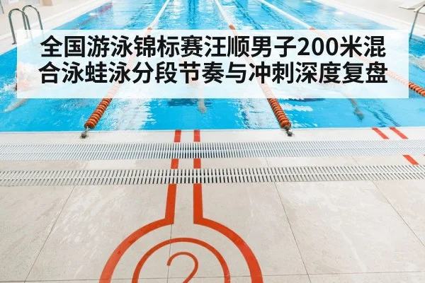 全国游泳锦标赛汪顺男子200米混合泳蛙泳分段节奏与冲刺深度复盘