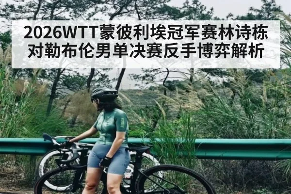 2026WTT蒙彼利埃冠军赛林诗栋对勒布伦男单决赛反手博弈解析