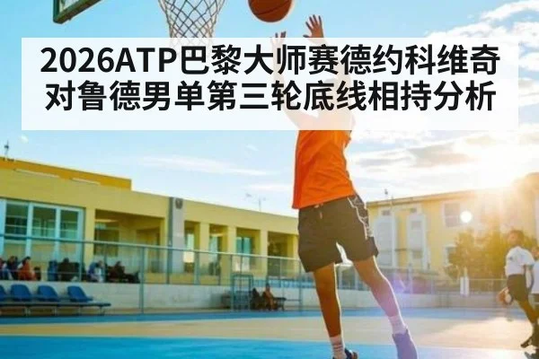 2026ATP巴黎大师赛德约科维奇对鲁德男单第三轮底线相持分析
