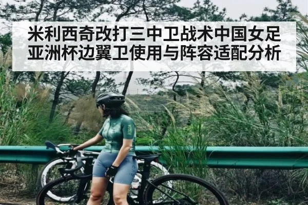 米利西奇改打三中卫战术中国女足亚洲杯边翼卫使用与阵容适配分析