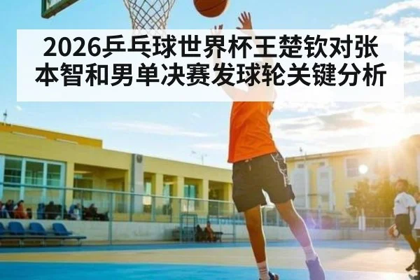 2026乒乓球世界杯王楚钦对张本智和男单决赛发球轮关键分析