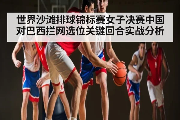 世界沙滩排球锦标赛女子决赛中国对巴西拦网选位关键回合实战分析
